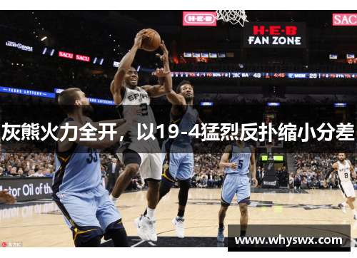 灰熊火力全开，以19-4猛烈反扑缩小分差